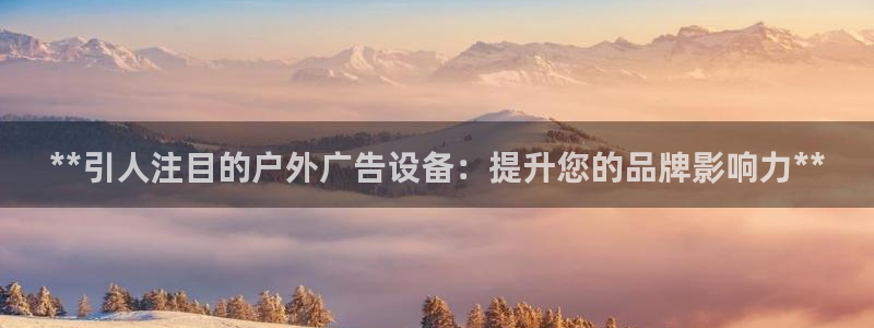 杏宇平台代理怎么样可靠吗：**引人注目的户外广告设备：提升您的品牌影响力**