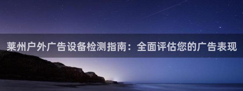杏宇平台代理怎么样可靠吗：莱州户外广告设备检测指南：全面评估您的广告表现
