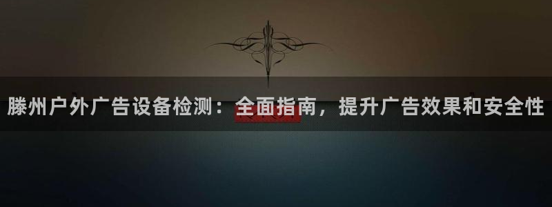 杏宇平台代理多少钱一个月：滕州户外广告设备检测：全面指南，提升广告效果和安全性