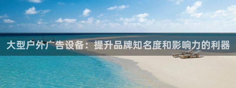 杏宇平台测速链接：大型户外广告设备：提升品牌知名度和影响力的利器