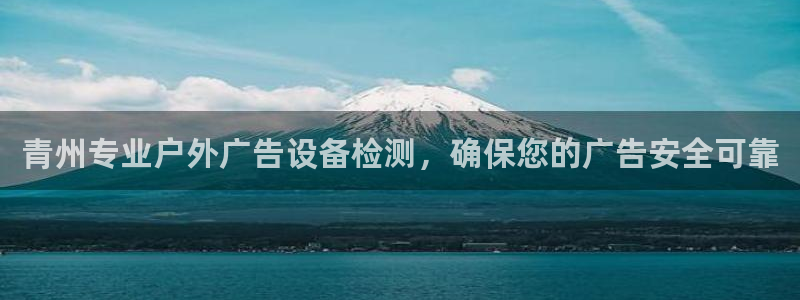 杏宇平台代理多少钱一个：青州专业户外广告设备检测，确保您的广告安全可靠