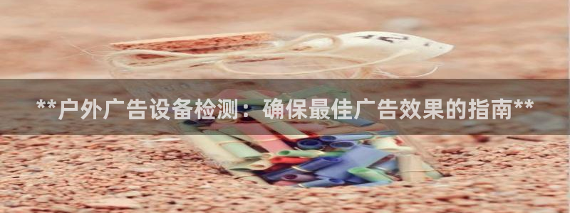 杏宇平台登录方法：**户外广告设备检测：确保最佳广告效果的指南**