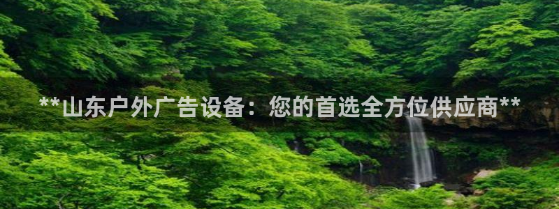 杏宇平台怎么样：**山东户外广告设备：您的首选全方位供应商**