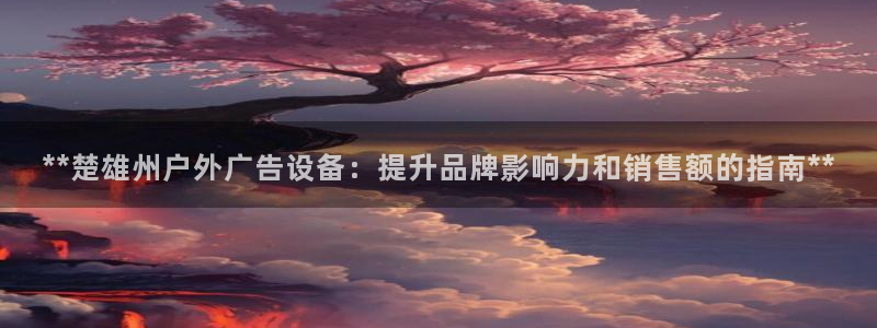 杏宇官方平台官网下载：**楚雄州户外广告设备：提升品牌影响力和销售额的指南**