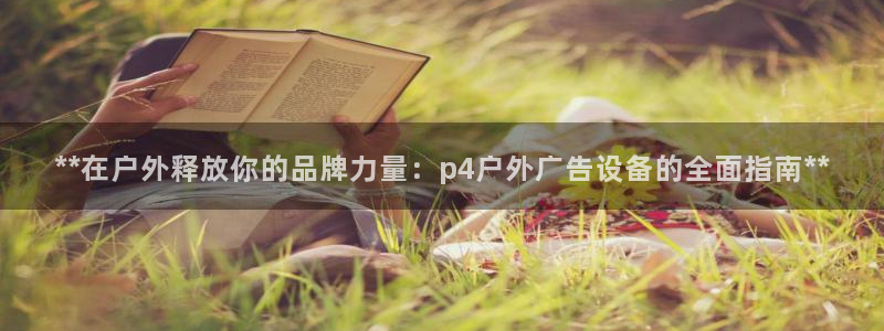 杏宇平台代理多少钱：**在户外释放你的品牌力量：p4户外广告设备的全面指南**