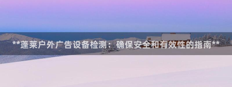 杏宇平台招商：**蓬莱户外广告设备检测：确保安全和有效性的指南**