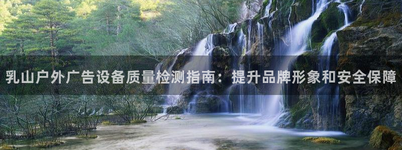 杏宇平台注册地址：乳山户外广告设备质量检测指南：提升品牌形象和安全保障