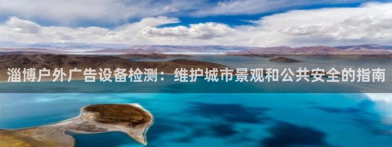 杏宇平台总代理：淄博户外广告设备检测：维护城市景观和公共安全的指南