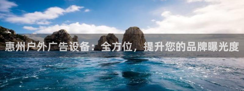 杏宇平台登录步骤：惠州户外广告设备：全方位，提升您的品牌曝光度