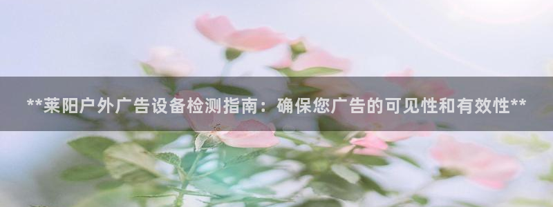 杏宇平台代理多少钱一次：**莱阳户外广告设备检测指南：确保您广告的可见性和有效性**