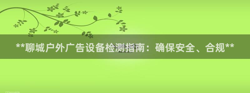 杏宇平台招商：**聊城户外广告设备检测指南：确保安全、合规**