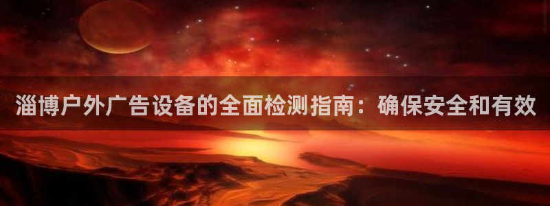 杏宇平台代理多少钱一个：淄博户外广告设备的全面检测指南：确保安全和有效