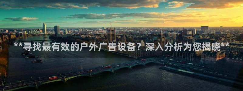 杏宇平台代理怎么样可靠吗：**寻找最有效的户外广告设备？深入分析为您揭晓**