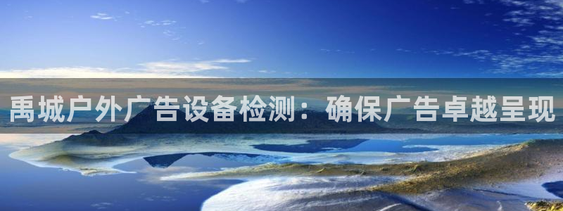 杏宇平台招商怎么样：禹城户外广告设备检测：确保广告卓越呈现