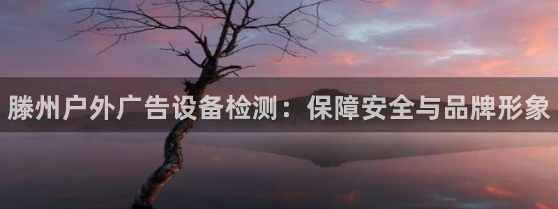 杏宇平台注册登录：滕州户外广告设备检测：保障安全与品牌形象