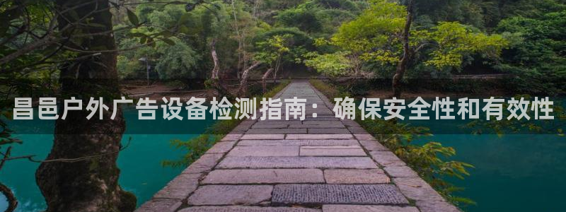 杏宇平台注册地址：昌邑户外广告设备检测指南：确保安全性和有效性