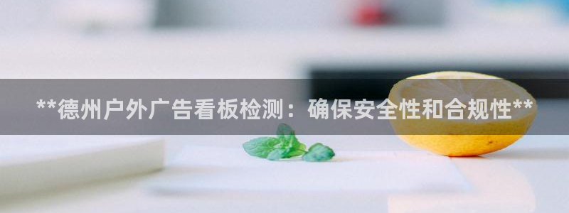 杏宇平台代理多少钱一个月：**德州户外广告看板检测：确保安全性和合规性**