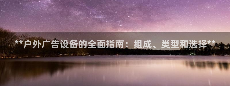 杏宇平台代理怎么样可靠吗：**户外广告设备的全面指南：组成、类型和选择**