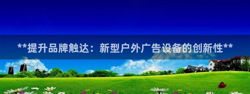 杏宇平台官网注册：**提升品牌触达：新型户外广告设备的创新性**