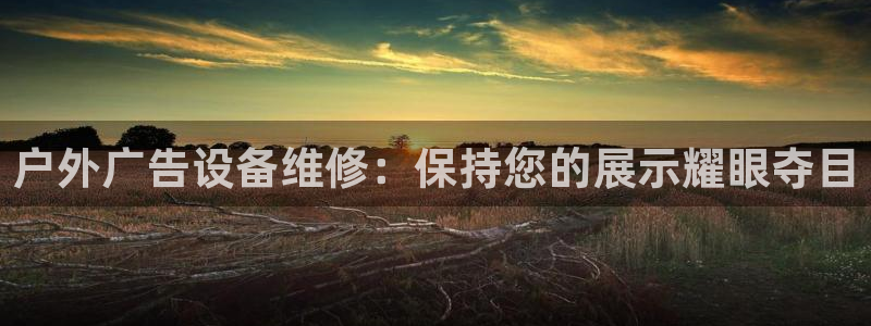 杏宇平台代理怎么样啊：户外广告设备维修：保持您的展示耀眼夺目