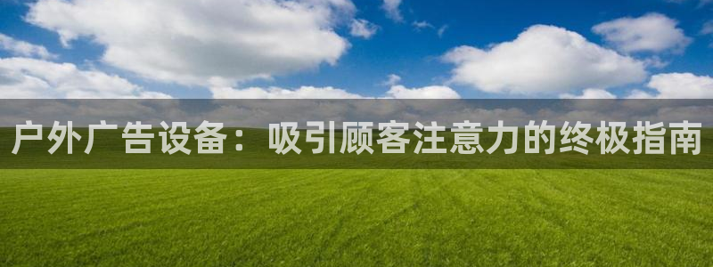 杏宇平台代理怎么样：户外广告设备：吸引顾客注意力的终极指南