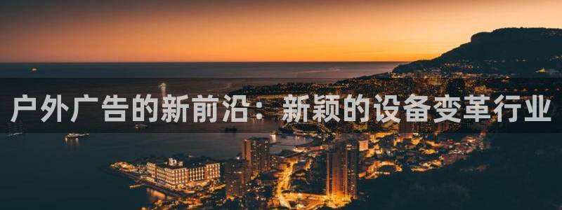杏宇平台怎么样：户外广告的新前沿：新颖的设备变革行业