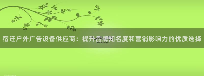 杏宇平台代理怎么样啊：宿迁户外广告设备供应商：提升品牌知名度和营销影响力的优质选择