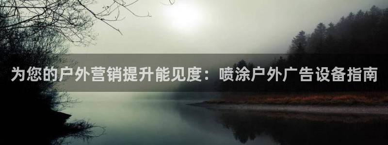 杏宇平台总代理电话：为您的户外营销提升能见度：喷涂户外广告设备指南