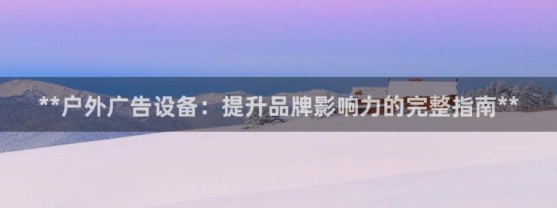 杏宇官方平台官网入口：**户外广告设备：提升品牌影响力的完整指南**