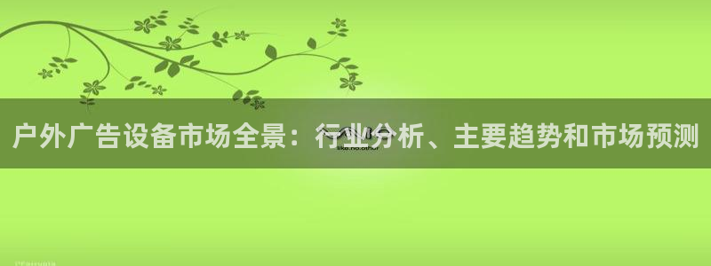 杏宇平台登录方法：户外广告设备市场全景：行业分析、主要趋势和市场预测