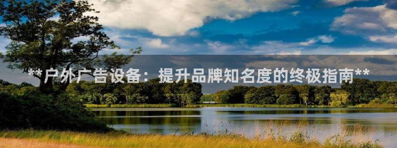 杏宇平台登陆：**户外广告设备：提升品牌知名度的终极指南**