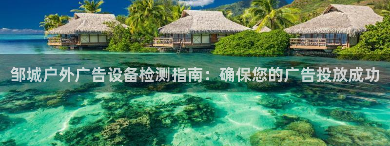 杏宇平台登录步骤图：邹城户外广告设备检测指南：确保您的广告投放成功