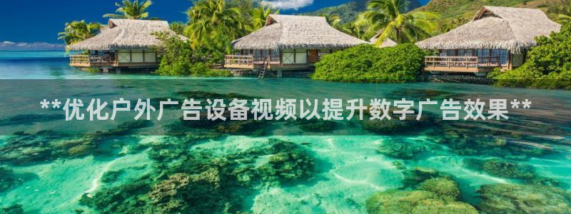 杏宇平台代理怎么赚钱快：**优化户外广告设备视频以提升数字广告效果**