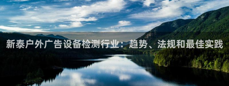 杏宇代理注册：新泰户外广告设备检测行业：趋势、法规和最佳实践