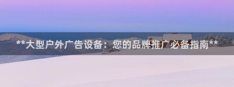 杏宇平台登录步骤是什么：**大型户外广告