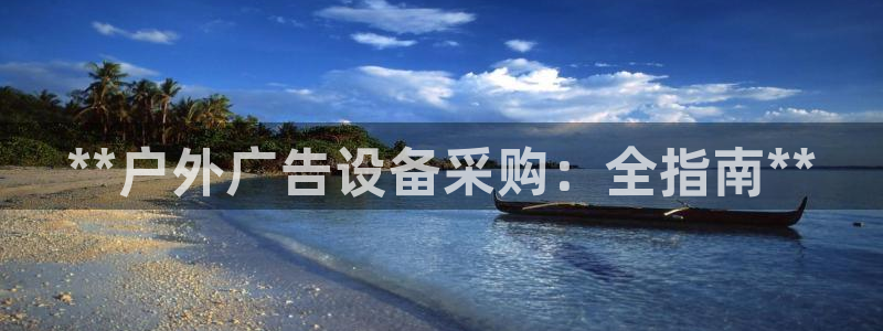 杏宇平台代理：**户外广告设备采购：全指南**