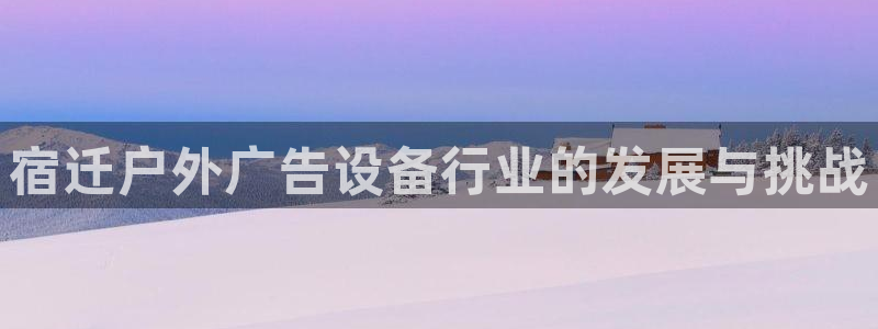 杏宇平台代理怎么样：宿迁户外广告设备行业的发展与挑战