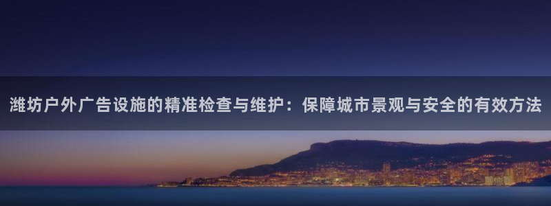 杏宇平台登录步骤是什么：潍坊户外广告设施的精准检查与维护：保障城市景观与安全的有效方法