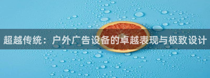 杏宇平台代理怎么样啊：超越传统：户外广告设备的卓越表现与极致设计