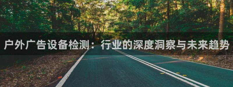 杏宇平台注册登录：户外广告设备检测：行业的深度洞察与未来趋势