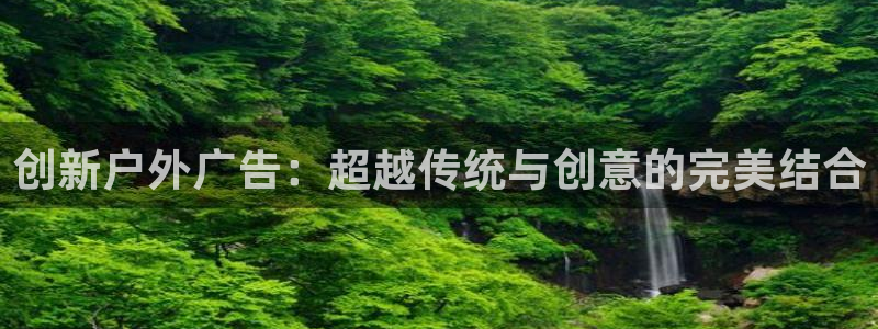 杏宇平台代理怎么样赚钱：创新户外广告：超越传统与创意的完美结合