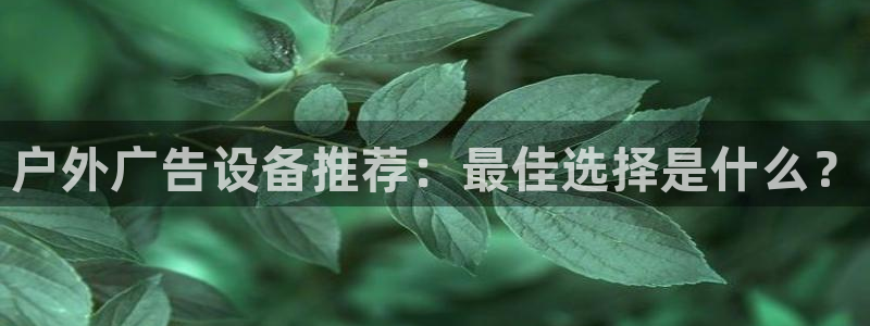 杏宇平台代理：户外广告设备推荐：最佳选择是什么？