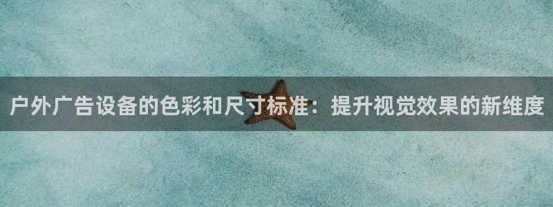 杏宇平台登录方法：户外广告设备的色彩和尺寸标准：提升视觉效果的新维度