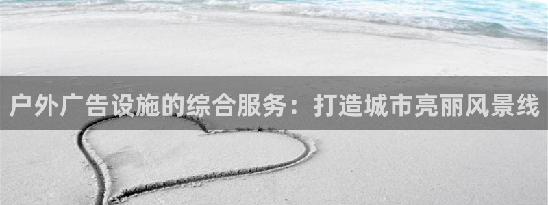 杏宇平台怎么样知乎：户外广告设施的综合服务：打造城市亮丽风景线