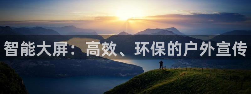 杏宇平台代理多少钱：智能大屏：高效、环保的户外宣传
