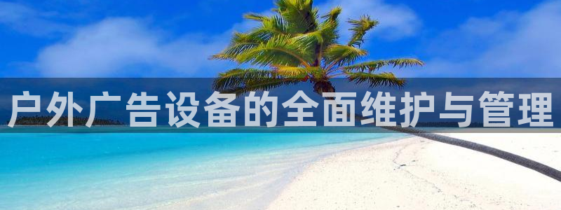 杏宇平台注册地址：户外广告设备的全面维护