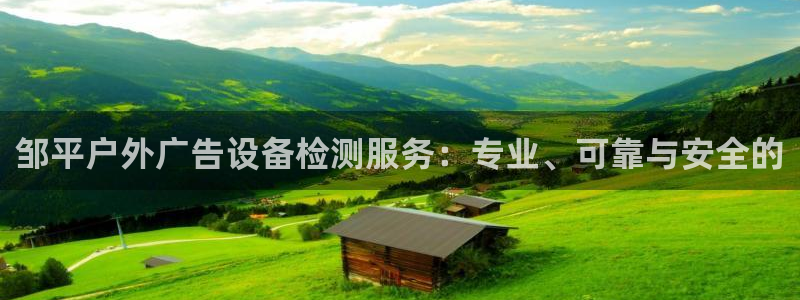 杏宇平台代理怎么样赚钱：邹平户外广告设备检测服务：专业、可靠与安全的