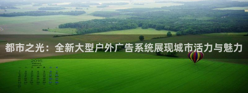 杏宇平台代理怎么赚钱的：都市之光：全新大型户外广告系统展现城市活力与魅力