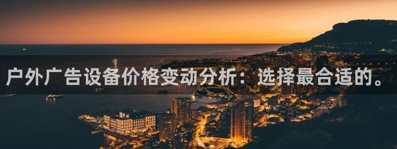 杏宇官方平台官网入口：户外广告设备价格变动分析：选择最合适的。