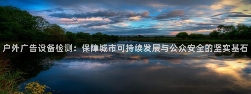 杏宇平台代理怎么赚钱：户外广告设备检测：保障城市可持续发展与公众安全的坚实基石
